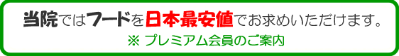 当院ではフードを日本最安値でお求めいただけます。※プレミアム会員のご案内